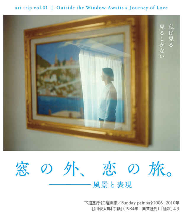poster for 「Art trip vol.01 - 窓の外、恋の旅。／風景と表現 - 」展