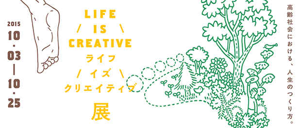poster for 「LIFE IS CREATIVE展 - 高齢社会における、人生のつくり方。 - 」