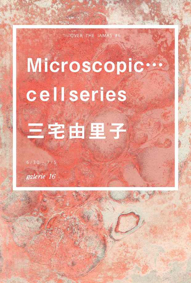 poster for 「Microscopic…cell series」展